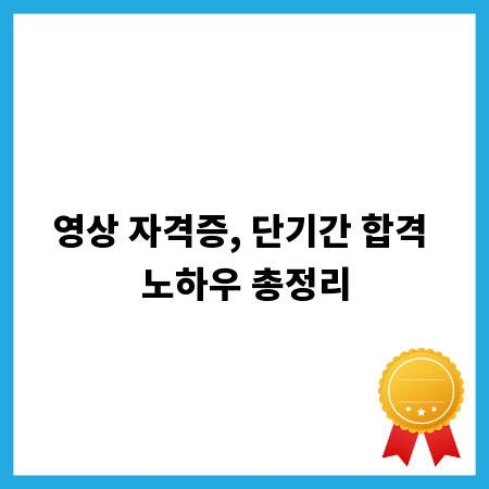 영상 자격증, 단기간 합격 노하우 총정리