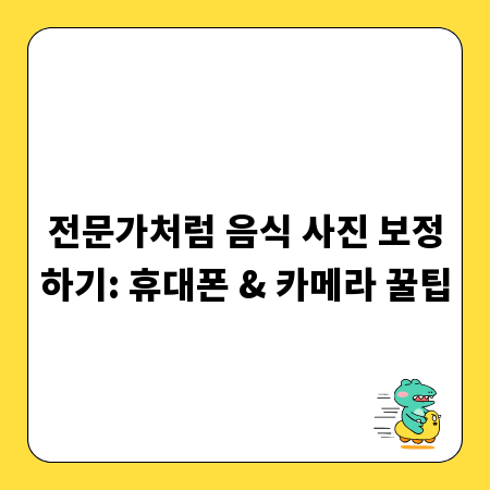 전문가처럼 음식 사진 보정하기: 휴대폰 & 카메라 꿀팁