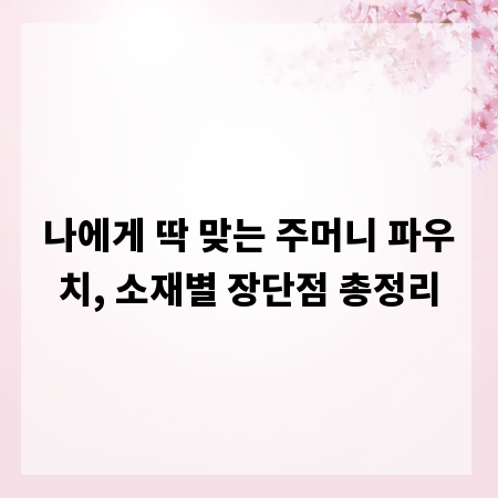 나에게 딱 맞는 주머니 파우치, 소재별 장단점 총정리