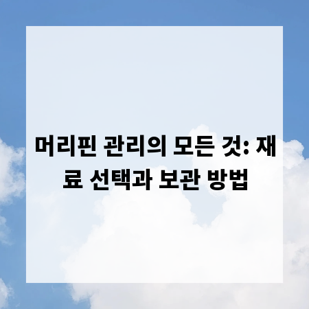 머리핀 관리의 모든 것: 재료 선택과 보관 방법