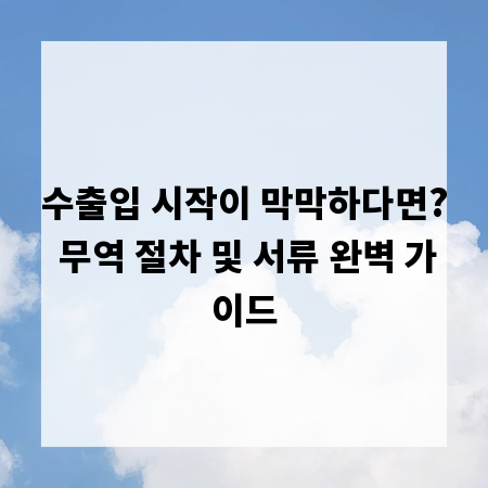 수출입 시작이 막막하다면? 무역 절차 및 서류 완벽 가이드