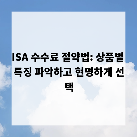 ISA 수수료 절약법: 상품별 특징 파악하고 현명하게 선택