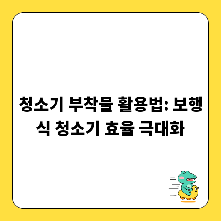 청소기 부착물 활용법: 보행식 청소기 효율 극대화