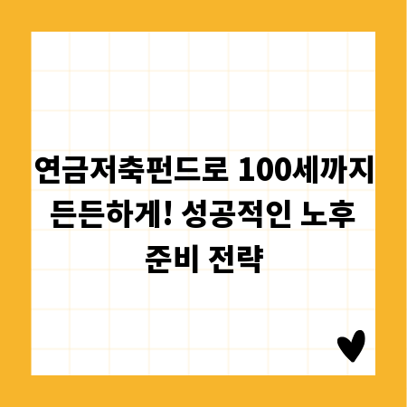 연금저축펀드로 100세까지 든든하게! 성공적인 노후 준비 전략